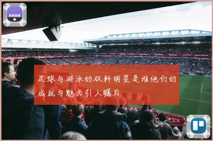 足球与游泳的双料明星是谁他们的成就与魅力引人瞩目